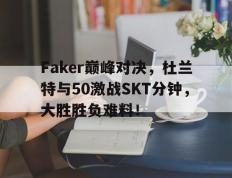 MKSPORTS-Faker巅峰对决，杜兰特与50激战SKT分钟，大胜胜负难料！的简单介绍